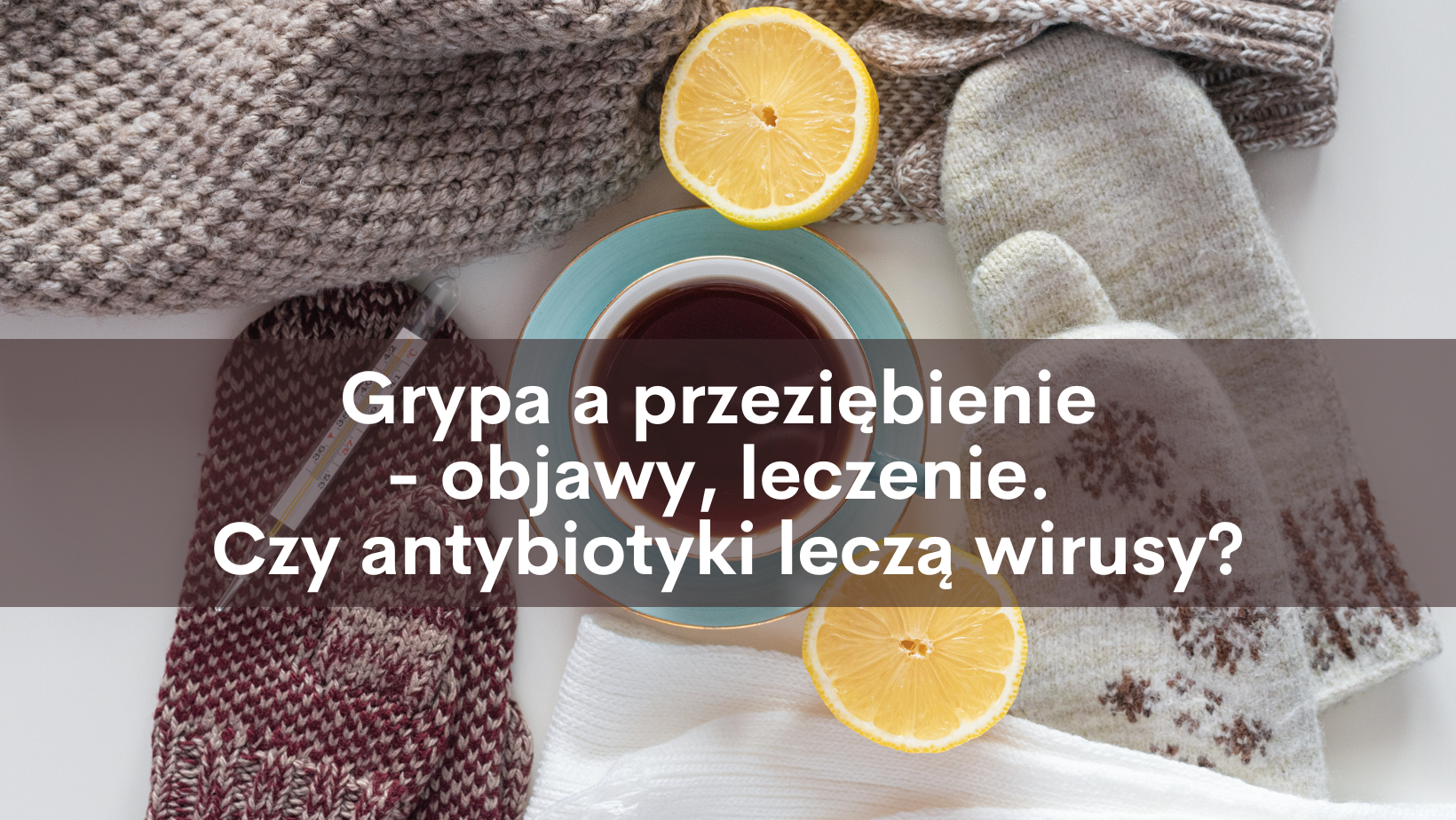 Grypa a przeziębienie – różnice. Antybiotyk na wirusy? Stanowcze nie!